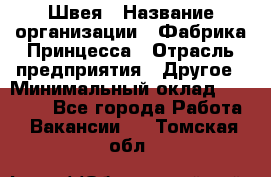 Швея › Название организации ­ Фабрика Принцесса › Отрасль предприятия ­ Другое › Минимальный оклад ­ 20 000 - Все города Работа » Вакансии   . Томская обл.